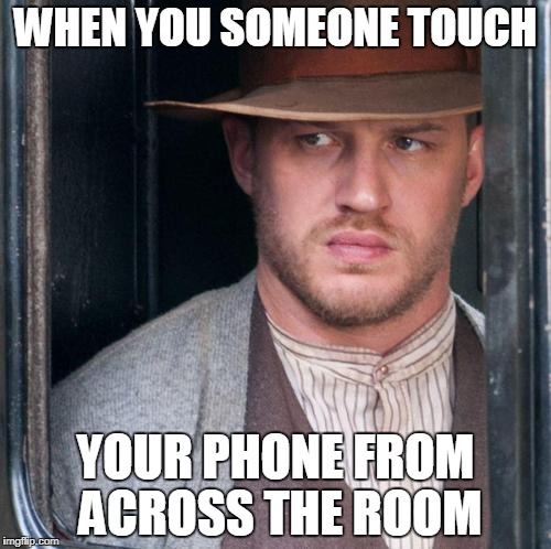 Tom Hardy  | WHEN YOU SOMEONE TOUCH; YOUR PHONE FROM ACROSS THE ROOM | image tagged in memes,tom hardy | made w/ Imgflip meme maker