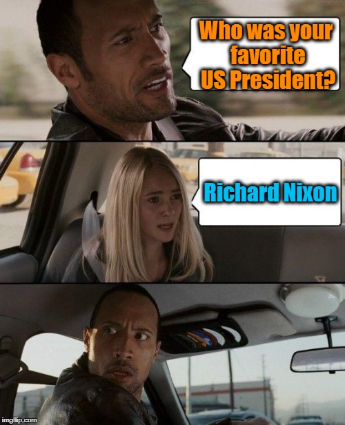 Say what??? | Who was your favorite US President? Richard Nixon | image tagged in memes,the rock driving | made w/ Imgflip meme maker