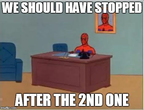 Spiderman Computer Desk | WE SHOULD HAVE STOPPED; AFTER THE 2ND ONE | image tagged in memes,spiderman computer desk,spiderman | made w/ Imgflip meme maker