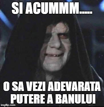 Sidious Error Meme | SI ACUMMM..... O SA VEZI ADEVARATA PUTERE A BANULUI | image tagged in memes,sidious error | made w/ Imgflip meme maker