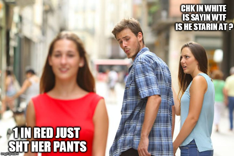 what is he  scopin ? | CHK IN WHITE IS SAYIN WTF IS HE STARIN AT ? 1 IN RED JUST SHT HER PANTS | image tagged in memes,distracted boyfriend,wtf,chick in red,chick in white,her ass | made w/ Imgflip meme maker