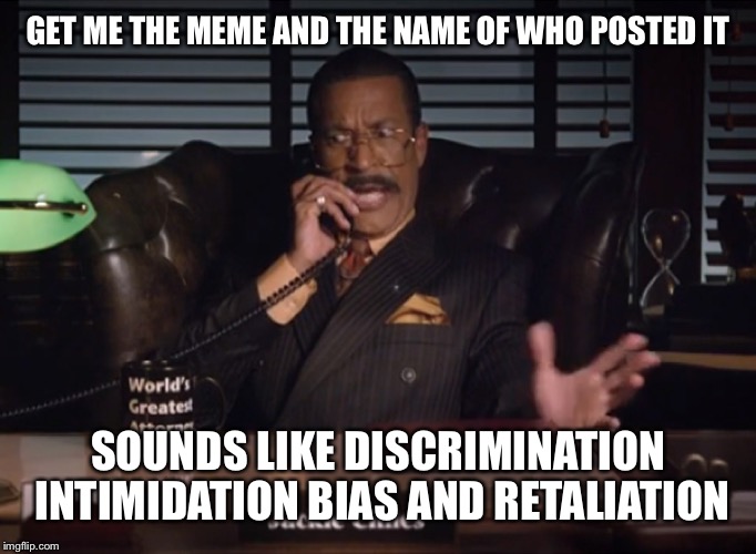 GET ME THE MEME AND THE NAME OF WHO POSTED IT SOUNDS LIKE DISCRIMINATION INTIMIDATION BIAS AND RETALIATION | made w/ Imgflip meme maker