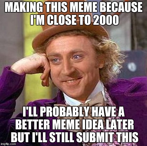Creepy Condescending Wonka | MAKING THIS MEME BECAUSE I'M CLOSE TO 2000; I'LL PROBABLY HAVE A BETTER MEME IDEA LATER BUT I'LL STILL SUBMIT THIS | image tagged in memes,creepy condescending wonka | made w/ Imgflip meme maker
