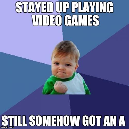 Success Kid Meme | STAYED UP PLAYING VIDEO GAMES; STILL SOMEHOW GOT AN A | image tagged in memes,success kid | made w/ Imgflip meme maker