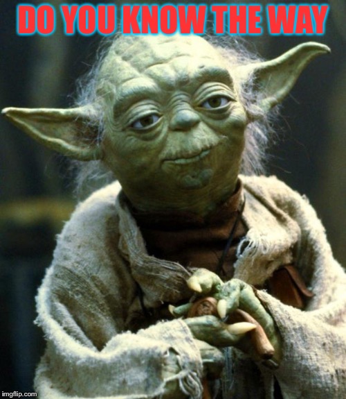 Star Wars Yoda Meme | DO YOU KNOW THE WAY | image tagged in memes,star wars yoda | made w/ Imgflip meme maker