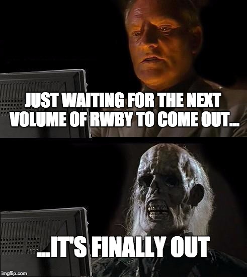I'll Just Wait Here Meme | JUST WAITING FOR THE NEXT VOLUME OF RWBY TO COME OUT... ...IT'S FINALLY OUT | image tagged in memes,ill just wait here | made w/ Imgflip meme maker