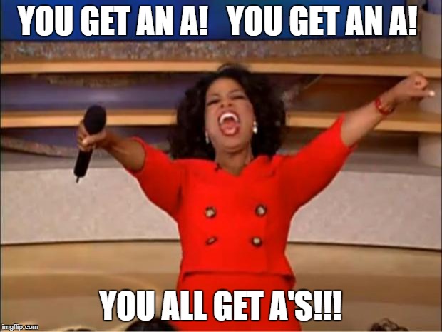 Oprah You Get A | YOU GET AN A!   YOU GET AN A! YOU ALL GET A'S!!! | image tagged in memes,oprah you get a | made w/ Imgflip meme maker