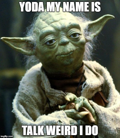 Star Wars Yoda Meme | YODA MY NAME IS; TALK WEIRD I DO | image tagged in memes,star wars yoda | made w/ Imgflip meme maker