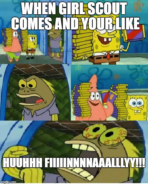 Chocolate Spongebob Meme | WHEN GIRL SCOUT COMES AND YOUR LIKE; HUUHHH FIIIIINNNNAAALLLYY!!! | image tagged in memes,chocolate spongebob | made w/ Imgflip meme maker
