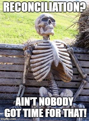 Waiting Skeleton | RECONCILIATION? AIN'T NOBODY GOT TIME FOR THAT! | image tagged in memes,waiting skeleton | made w/ Imgflip meme maker
