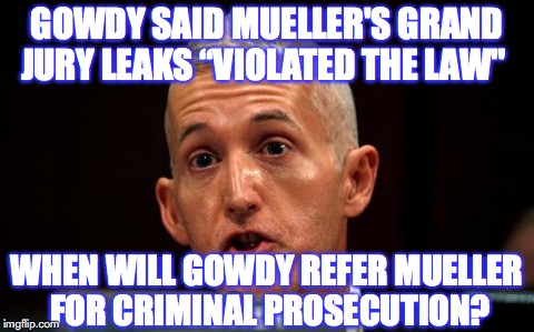 When Will Trey Gowdy Refer Mueller for Criminal Prosecution? Grand Jury Leaks | GOWDY SAID MUELLER'S GRAND JURY LEAKS “VIOLATED THE LAW"; WHEN WILL GOWDY REFER MUELLER FOR CRIMINAL PROSECUTION? | image tagged in grand jury,robert mueller,trey gowdy,leaks,crime | made w/ Imgflip meme maker