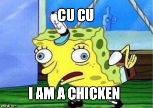 Mocking Spongebob | CU CU; I AM A CHICKEN | image tagged in memes,mocking spongebob | made w/ Imgflip meme maker