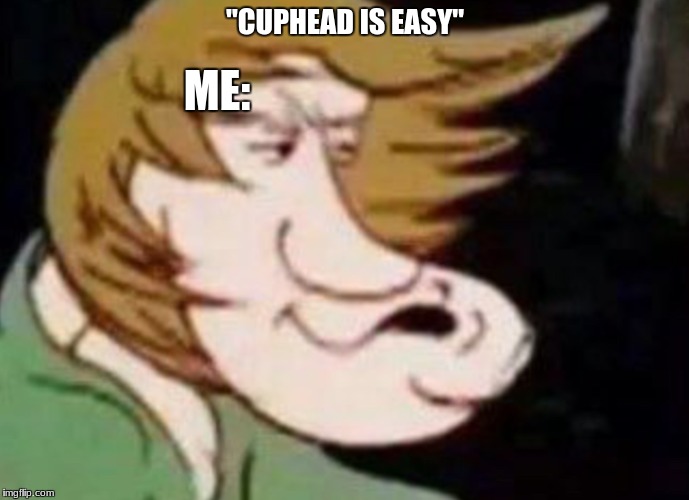 zoinks | ME:; "CUPHEAD IS EASY" | image tagged in dank shaggy,cuphead,zoinks,memes | made w/ Imgflip meme maker
