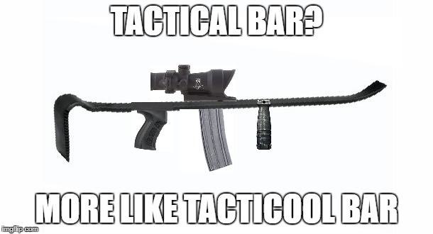 Tacticool Attachments | TACTICAL BAR? MORE LIKE TACTICOOL BAR | image tagged in guns,memes | made w/ Imgflip meme maker