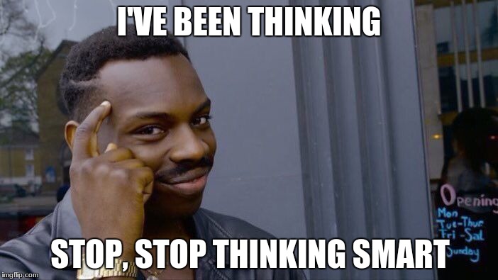 Roll Safe Think About It Meme | I'VE BEEN THINKING; STOP, STOP THINKING SMART | image tagged in memes,roll safe think about it | made w/ Imgflip meme maker