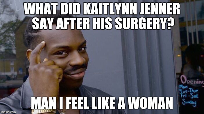 Roll Safe Think About It Meme | WHAT DID KAITLYNN JENNER SAY AFTER HIS SURGERY? MAN I FEEL LIKE A WOMAN | image tagged in memes,roll safe think about it | made w/ Imgflip meme maker