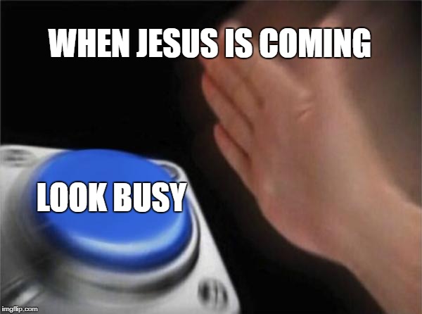 Blank Nut Button Meme | WHEN JESUS IS COMING; LOOK BUSY | image tagged in memes,blank nut button,funny,jesus | made w/ Imgflip meme maker