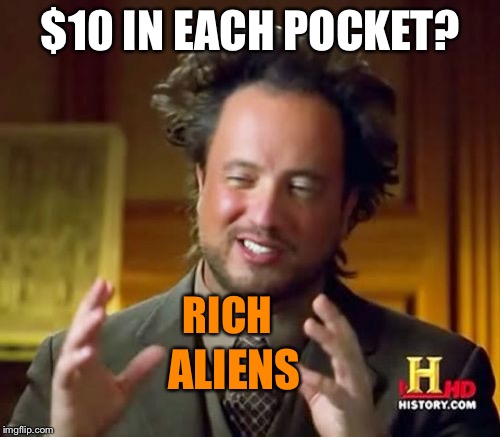 Ancient Aliens Meme | $10 IN EACH POCKET? RICH ALIENS | image tagged in memes,ancient aliens | made w/ Imgflip meme maker