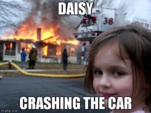 Disaster Girl Meme | DAISY; CRASHING THE CAR | image tagged in memes,disaster girl | made w/ Imgflip meme maker