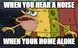 Spongegar |  WHEN YOU HEAR A NOISE; WHEN YOUR HOME ALONE | image tagged in memes,spongegar | made w/ Imgflip meme maker