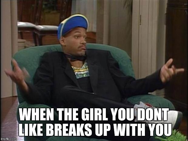 Fresh Prince  | WHEN THE GIRL YOU DONT LIKE BREAKS UP WITH YOU | image tagged in fresh prince | made w/ Imgflip meme maker