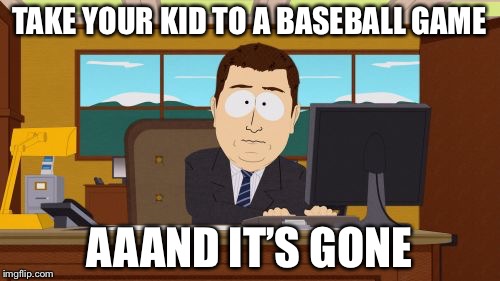 Aaaaand Its Gone | TAKE YOUR KID TO A BASEBALL GAME; AAAND IT’S GONE | image tagged in memes,aaaaand its gone | made w/ Imgflip meme maker