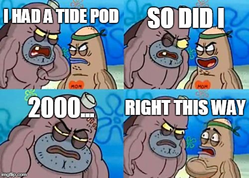 How Tough Are You | SO DID I; I HAD A TIDE POD; 2000... RIGHT THIS WAY | image tagged in memes,how tough are you | made w/ Imgflip meme maker