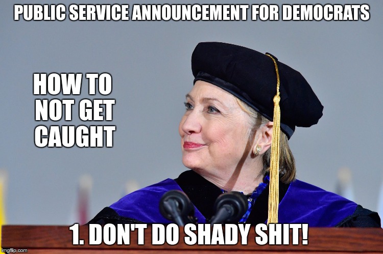 PUBLIC SERVICE ANNOUNCEMENT FOR DEMOCRATS; HOW TO NOT GET CAUGHT; 1. DON'T DO SHADY SHIT! | image tagged in hillary | made w/ Imgflip meme maker