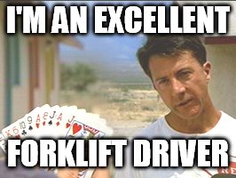 RainMan Cards | I'M AN EXCELLENT; FORKLIFT DRIVER | image tagged in rainman cards | made w/ Imgflip meme maker
