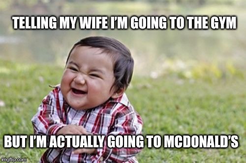 Evil Toddler | TELLING MY WIFE I’M GOING TO THE GYM; BUT I’M ACTUALLY GOING TO MCDONALD’S | image tagged in memes,evil toddler | made w/ Imgflip meme maker