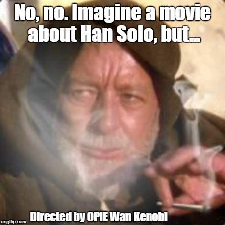Not the movie you're looking for | No, no. Imagine a movie about Han Solo, but... Directed by OPIE Wan Kenobi | image tagged in obiwan star wars joint smoking weed | made w/ Imgflip meme maker