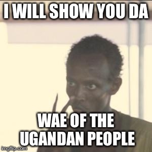 Look At Me | I WILL SHOW YOU DA; WAE OF THE UGANDAN PEOPLE | image tagged in memes,look at me | made w/ Imgflip meme maker