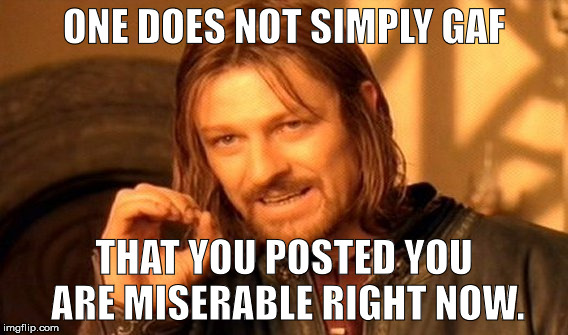 One Does Not Simply Meme | ONE DOES NOT SIMPLY GAF; THAT YOU POSTED YOU ARE MISERABLE RIGHT NOW. | image tagged in memes,one does not simply | made w/ Imgflip meme maker