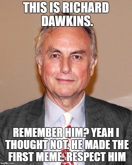 Before there was a pepe or political memes, there was... this dude. | THIS IS RICHARD DAWKINS. REMEMBER HIM? YEAH I THOUGHT NOT. HE MADE THE FIRST MEME. RESPECT HIM | image tagged in roots | made w/ Imgflip meme maker