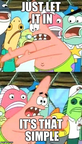Put It Somewhere Else Patrick Meme | JUST LET IT IN; IT'S THAT SIMPLE | image tagged in memes,put it somewhere else patrick | made w/ Imgflip meme maker