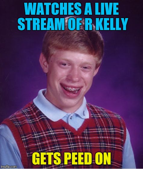Bad Luck Brian Meme | WATCHES A LIVE STREAM OF R KELLY; GETS PEED ON | image tagged in memes,bad luck brian | made w/ Imgflip meme maker