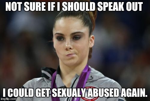 McKayla Maroney Not Impressed | NOT SURE IF I SHOULD SPEAK OUT; I COULD GET SEXUALY ABUSED AGAIN. | image tagged in memes,mckayla maroney not impressed | made w/ Imgflip meme maker