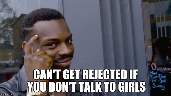Roll Safe Think About It | CAN'T GET REJECTED IF YOU DON'T TALK TO GIRLS | image tagged in memes,roll safe think about it | made w/ Imgflip meme maker