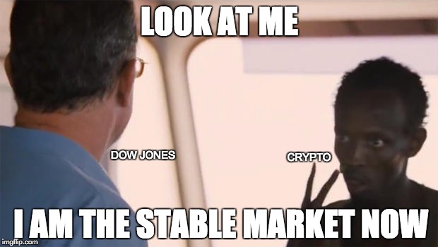 Somalian Pirate | LOOK AT ME; CRYPTO; DOW JONES; I AM THE STABLE MARKET NOW | image tagged in somalian pirate | made w/ Imgflip meme maker