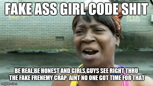 Fake ass girls | FAKE ASS GIRL CODE SHIT; BE REAL,BE HONEST AND GIRLS,GUYS SEE RIGHT THRU THE FAKE FRENEMY CRAP 
AINT NO ONE GOT TIME FOR THAT | image tagged in memes,aint nobody got time for that | made w/ Imgflip meme maker