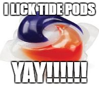 Tide Pod | I LICK TIDE PODS; YAY!!!!!! | image tagged in tide pod | made w/ Imgflip meme maker