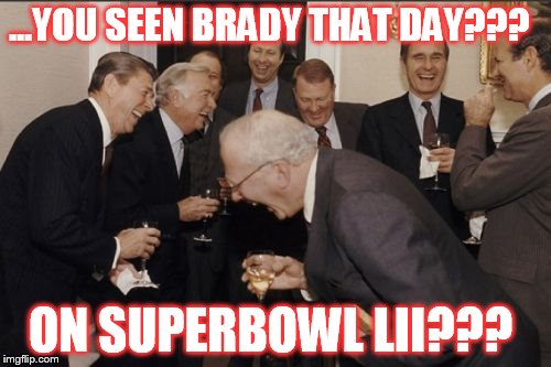 Laughing Men In Suits |  ...YOU SEEN BRADY THAT DAY??? ON SUPERBOWL LII??? | image tagged in memes,laughing men in suits | made w/ Imgflip meme maker