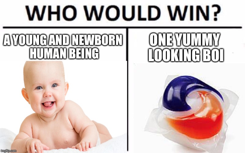 Who would win | A YOUNG AND NEWBORN HUMAN BEING; ONE YUMMY LOOKING BOI | image tagged in baby,who would win,tide pods | made w/ Imgflip meme maker