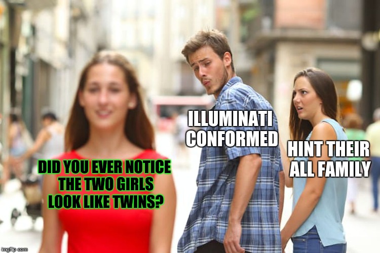 Distracted Boyfriend | ILLUMINATI CONFORMED; HINT THEIR ALL FAMILY; DID YOU EVER NOTICE THE TWO GIRLS LOOK LIKE TWINS? | image tagged in memes,distracted boyfriend | made w/ Imgflip meme maker