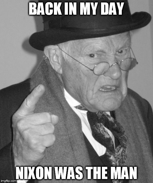 Back in my day | BACK IN MY DAY NIXON WAS THE MAN | image tagged in back in my day | made w/ Imgflip meme maker