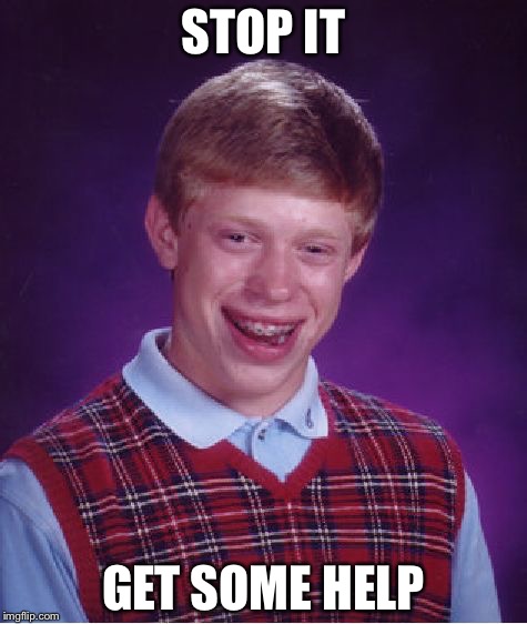 Bad Luck Brian Meme | STOP IT; GET SOME HELP | image tagged in memes,bad luck brian | made w/ Imgflip meme maker