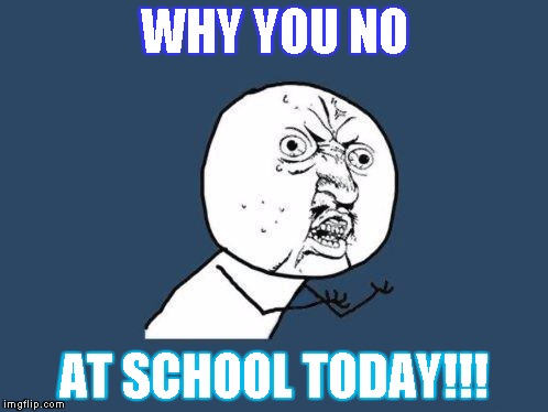 Why you no | WHY YOU NO; AT SCHOOL TODAY!!! | image tagged in why you no | made w/ Imgflip meme maker