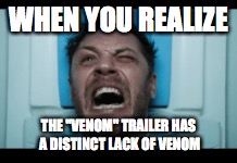 My Reaction to the Venom Trailer | WHEN YOU REALIZE; THE "VENOM" TRAILER HAS A DISTINCT LACK OF VENOM | image tagged in memes,funny,marvel,venom,movies | made w/ Imgflip meme maker