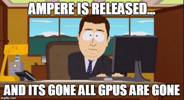 Aaaaand It's Gone | AMPERE IS RELEASED... AND ITS GONE ALL GPUS ARE GONE | image tagged in aaaaand it's gone | made w/ Imgflip meme maker