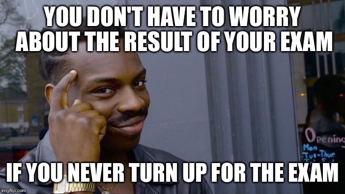 Roll Safe Think About It | YOU DON'T HAVE TO WORRY ABOUT THE RESULT OF YOUR EXAM; IF YOU NEVER TURN UP FOR THE EXAM | image tagged in memes,roll safe think about it | made w/ Imgflip meme maker